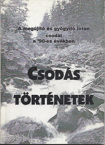 Csodás történetek - A megújító és gyógyító Isten csodái a '90-es években - Sípos (S) Gyula