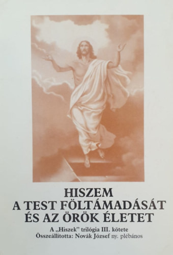 Hiszem a test föltámadását és az örök életet (A "Hiszek" trilógia III. kötete) - Novák József (összeáll.)