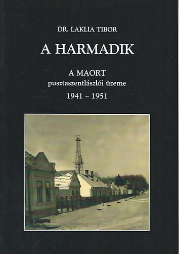 A harmadik - A MAORT pusztaszentlászlói üzeme 1941-1951 - dr. Laklia Tibor