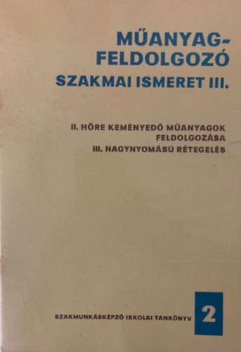 Műanyagfeldolgozó szakmai ismeret III. - II. Hőre keményedő műanyagok feldolgozása; III. Nagynyomású rétegelés - Békefi Gyula, Vári Vince