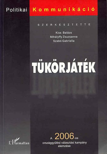 Tükörjáték (a 2006-os országgyűlési választási kampány elemzése) - Szerk: Kiss Balázs, Mihályffy Zsuzsanna, Szabó G.