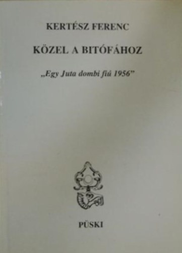 Közel a bitófához - "egy Juta dombi fiú 1956!" - Kertész Ferenc