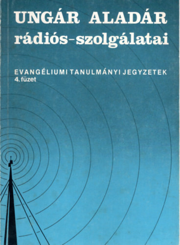 Ungár Aladár rádiós-szolgálatai - Evangéliumi tanulmányi jegyzetek 4. füzet - Ungár Aladár (szerk.)