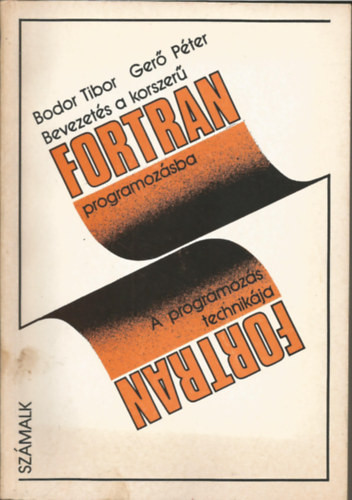 Bevezetés a korszerű FORTRAN programozásba I. A programozás technikája - Bodor Tibor, Gerő Péter