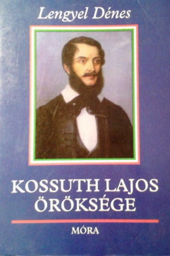 Kossuth Lajos öröksége - Mondák, történetek a XVIII. és XIX. századból - Lengyel Dénes