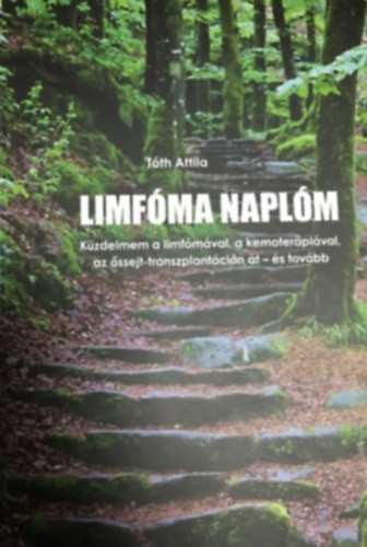 Limfóma naplóm - Küzdelmem a limfómával, a kemoterápiával, az őssejt-transzplantáción át - és tovább - Tóth Attila