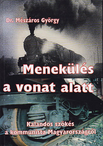 Menekülés a vonat alatt: Kalandos szökés a kommunista Magyarországról - Dr. Mészáros György