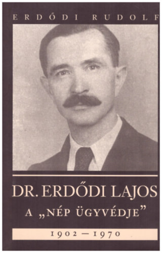 Dr. Erdődi Lajos A "nép ügyvédje" 1902-1970 - Erdődi Rudolf