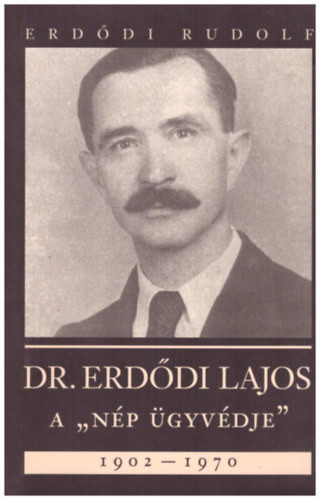 Erdődi Rudolf: Dr. Erdődi Lajos A "nép ügyvédje" 1902-1970