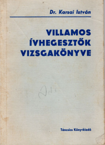 Villamos ívhegesztők vizsgakönyve - Dr. Karsai István