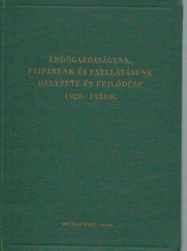 Erdőgazdaságunk, faiparunk és faellátásunk helyzete és fejlődése 1920-1958-ig - Halász Aladár (szerk.)