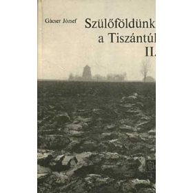 Szülőföldünk, a Tiszántúl II. - Gácser József