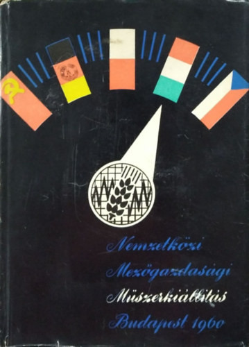 Nemzetközi Mezőgazdasági Műszerkiállítás, Budapest 1960. május 10-31. - Szabó Lajos (szerk.), Szabó Miklós (szerk.), Szőke Mihály (szerk.), Zsohár János (szerk.)