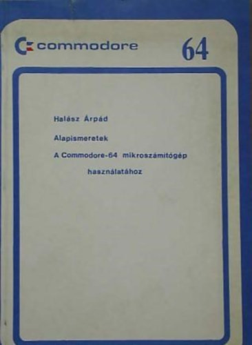 Alapismeretek A COMMODORE-64 MIKROSZÁMÍTÓGÉP HASZNÁLATÁHOZ - Halász Árpád Dr. (szerk.)