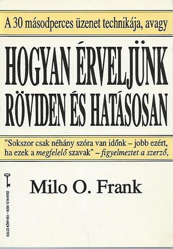 A 30 másodperces üzenet technikája, avagy Hogyan érveljünk röviden és hatásosan (Kulcs Könyvek) - Milo O. Frank