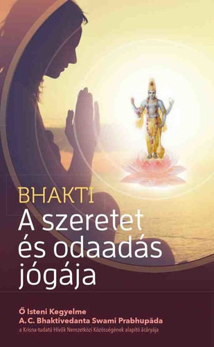 Bhakti - A szeretet és odaadás jógája - A. C. Bhaktivedanta Swami Praphupáda