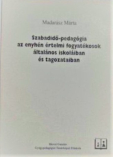 Szabadidő-pedagógia az enyhén értelmi fogyatékosok általánosiskoláiban a tagozataiban - Madarász Márta