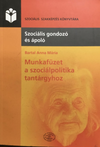 Munkafüzet a szociálpolitika tantárgyhoz - Szociális gondozó és ápoló szakképzés részére - Bartal Anna Mária