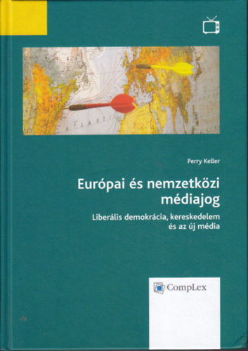 Európai és nemzetközi médiajog - Liberális demokrácia, kereskedelem és az új média - Perry Keller