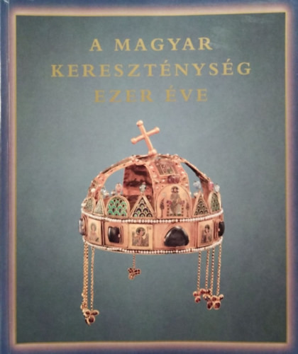 A magyar kereszténység ezer éve - Hungariae Christianae Millennium - Zombori István - Cséfalvay Pál - Maria Antonietta De Angelis