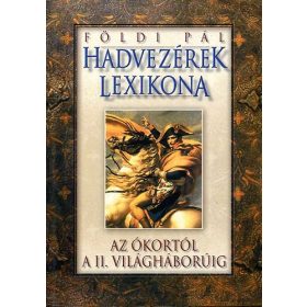   Hadvezérek lexikona - Az ókortól a II. világháborúig - Földi Pál