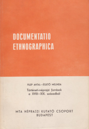Documentatio Ethnographica - Történeti-néprajzi források a XVIII-XIX. századból - Filep Antal - Égető Melinda