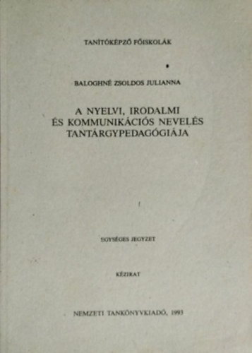 A nyelvi, irodalmi és kommunikációs nevelés tantárgypedagógiája - Baloghné Zsoldos Julianna