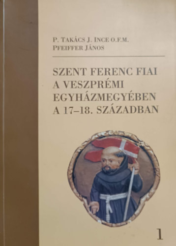 Szent Ferenc fiai a veszprémi egyházmegyében a 17-18. században I. - Takácsj. Ince, Pfeiffer János