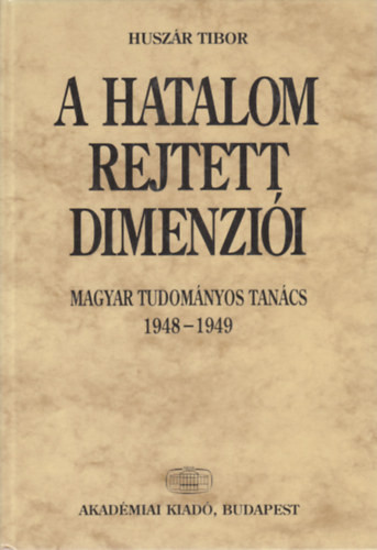 A hatalom rejtett dimenziói - Magyar Tudományos Tanács 1948-1949 - Huszár Tibor