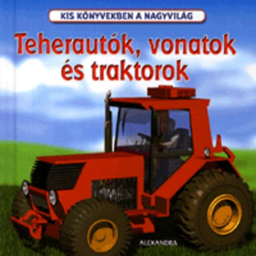 Teherautók, vonatok és traktorok - Kis könyvekben a nagyvilág - 
