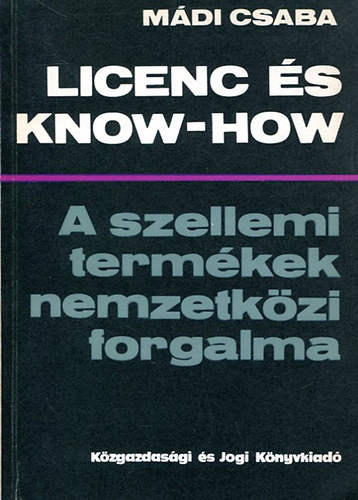 Licenc és Know-how (A szellemi termékek nemzetközi forgalma) - Mádi Csaba