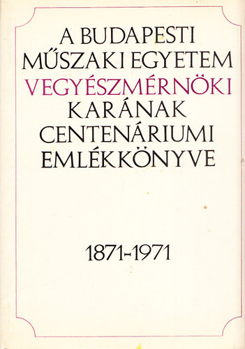 A Budapesti Műszaki Egyetem vegyészmérnöki karának centenáriumi évkönyve 1871-1971 - Erdey László