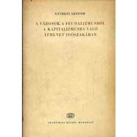   A városok a feudalizmusból a kapitalizmusba való átmenet időszakában - Gyimesi Sándor