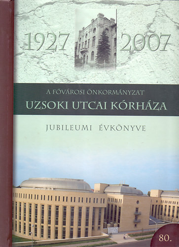 A Fővárosi Önkormányzat Uzsoki Utcai Kórháza - Jubileumi Évkönyve 1927-2007 - Prof.Dr. Jakab Ferenc (szerk.)