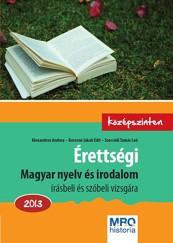 Érettségi - Magyar nyelv és irodalom írásbeli és szóbeli vizsgára - Középszinten - 2013 - Borosné Jakab Edit; Szecsődi Tamás Leó; Alexandrov Andrea