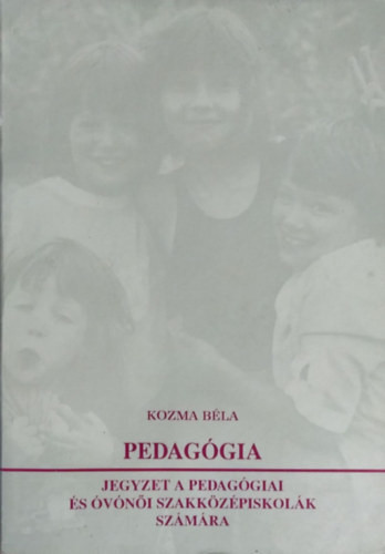 Pedagógia - jegyzet a pedagógiai és óvónői szakközépiskolák számára - Kozma Béla