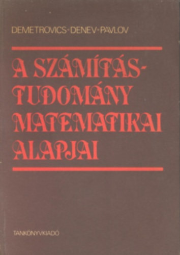 A számítástudomány matematikai alapjai - Demetrovics János - Jordan Denev - Radiszlav Pavlov