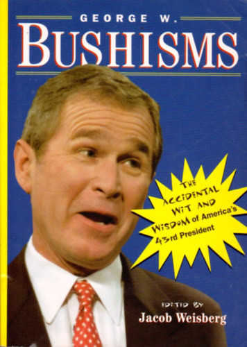 George W. Bushisms: The Slate Book Of Accidental Wit And Wisdom Of Our 43Rd President - Jacob Weisburg (Editor)