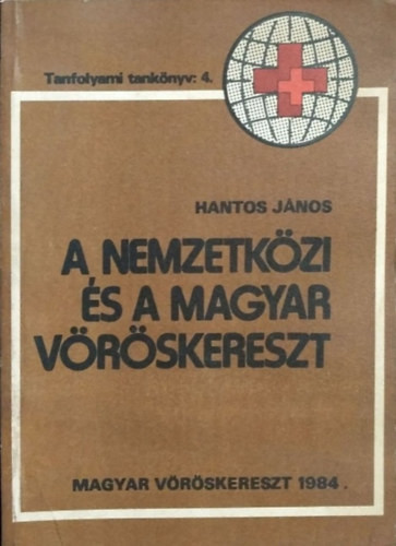 A Nemzetközi és a Magyar Vöröskereszt - Tanfolyami tankönyv: 4. - Hantos János