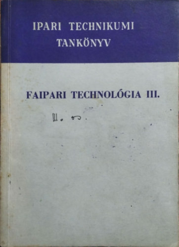 Faipari technológia III. - A faipari technikum IV. osztálya számára - Barlai Ervin, Hajós Károly, Radnai Ferenc, Tóth Bálint