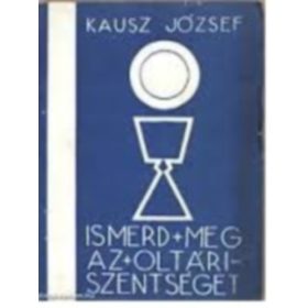 Ismerd meg az oltári szentséget - Kausz József