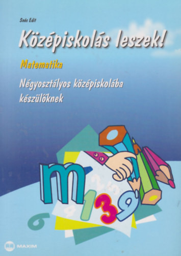 Középiskolás leszek! - Matematika Négyosztályos középiskolába készülőknek - Soós Edit