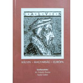   Kálvin - Magyarság - Európa (Nemzetközi multidiszciplináris konferencia 2009. november 6-7.) - M. Császár Zsuzsa, Szalai Gábor