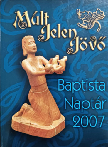 Múlt, jelen, jövő - Baptista naptár 2007 - Marosi Nagy Lajos szerk.