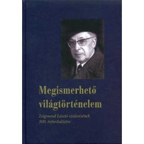   Megismerhető világtörténelem (Zsigmond László születésének 100. évfordulójára) - Székely Gábor (szerk.)