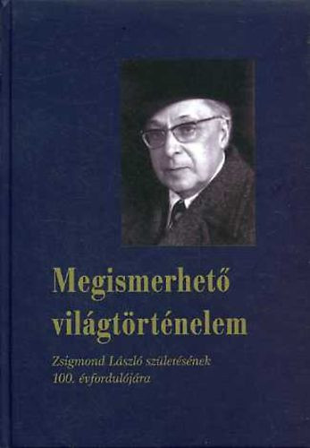Megismerhető világtörténelem (Zsigmond László születésének 100. évfordulójára) - Székely Gábor (szerk.)