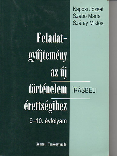 Feladatgyűjtemény az új történelem írásbeli érettségihez 9-10. évf. - Kaposi József; Szabó Márta; Száray Miklós