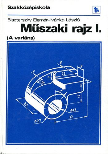 Műszaki rajz - A variáns - a szakközépiskola I. osztálya számára - Dr. Biszterszky Elemér; Ivánka László