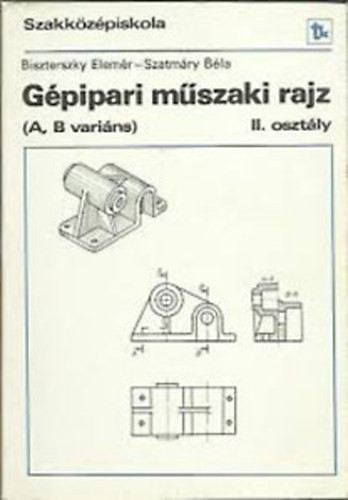 Gépipari műszaki rajz A, B variáns a szakközépiskola II. osztályának - Biszterszky Elemér; Szatmáry Béla