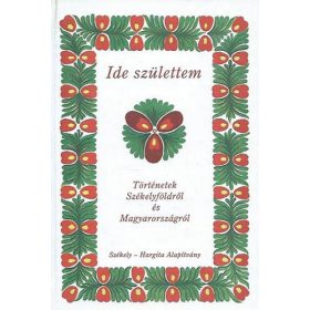   Ide születtem - Történetek Székelyföldről és Magyarországról -